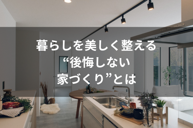 暮らしを美しく整える “後悔しない 家づくり”とは