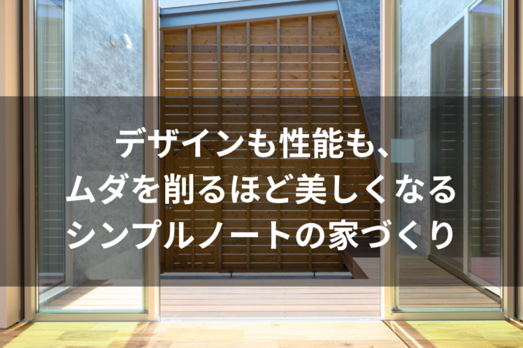 デザインも性能も、ムダを削るほど美しくなるシンプルノートの家づくり