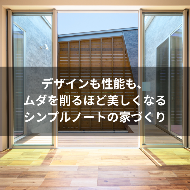 デザインも性能も、ムダを削るほど美しくなるシンプルノートの家づくり