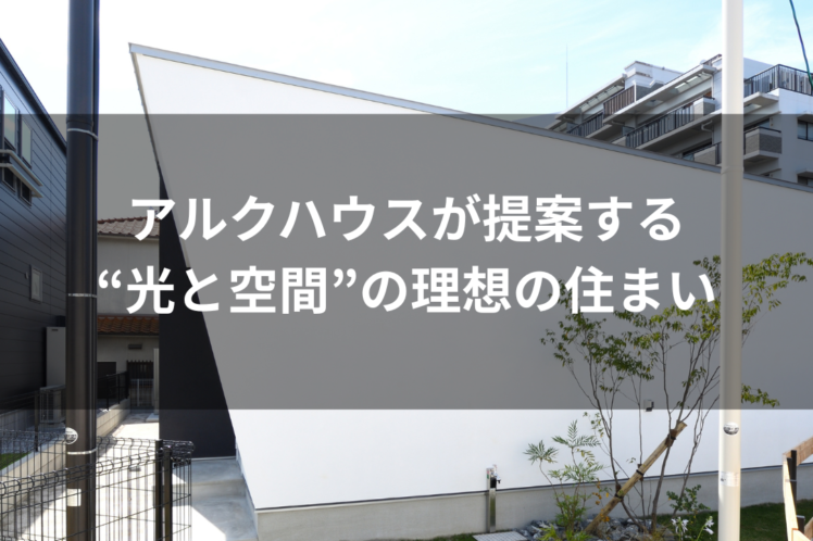 アルクハウスが提案する “光と空間”の理想の住まい